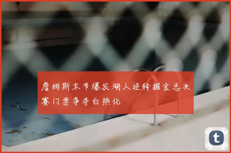 詹姆斯末节爆发湖人逆转掘金总决赛门票争夺白热化