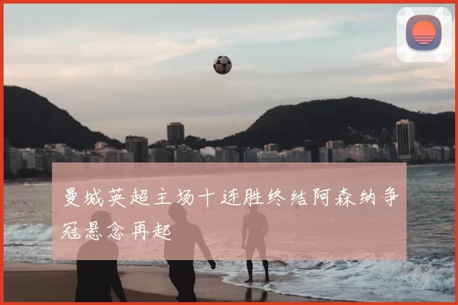 曼城英超主场十连胜终结阿森纳争冠悬念再起