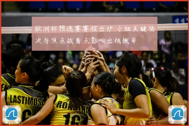 欧洲杯预选赛赛程出炉 小组关键场次与焦点战看点影响出线概率