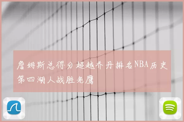 詹姆斯总得分超越乔丹排名NBA历史第四湖人战胜老鹰