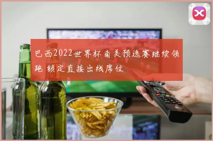巴西2022世界杯南美预选赛继续领跑 锁定直接出线席位
