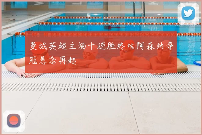 曼城英超主场十连胜终结阿森纳争冠悬念再起