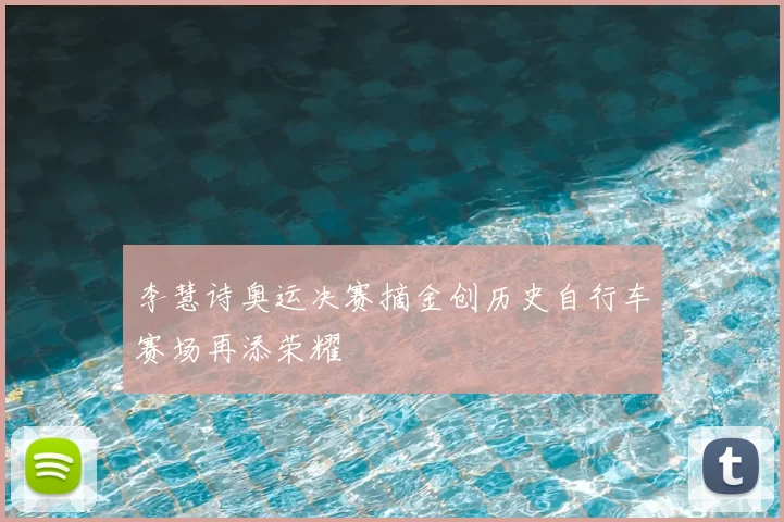 李慧诗奥运决赛摘金创历史自行车赛场再添荣耀