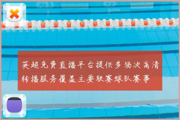 英超免费直播平台提供多场次高清转播服务覆盖主要联赛球队赛事