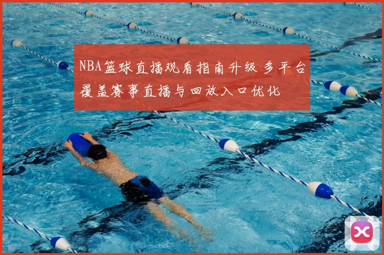 NBA篮球直播观看指南升级 多平台覆盖赛事直播与回放入口优化