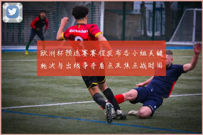 欧洲杯预选赛赛程发布各小组关键轮次与出线争夺看点及焦点战时间