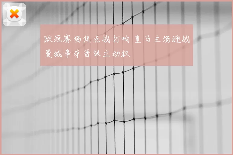 欧冠赛场焦点战打响 皇马主场迎战曼城争夺晋级主动权