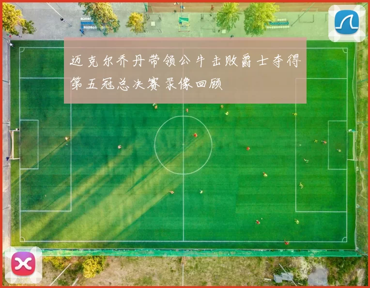 迈克尔乔丹带领公牛击败爵士夺得第五冠总决赛录像回顾