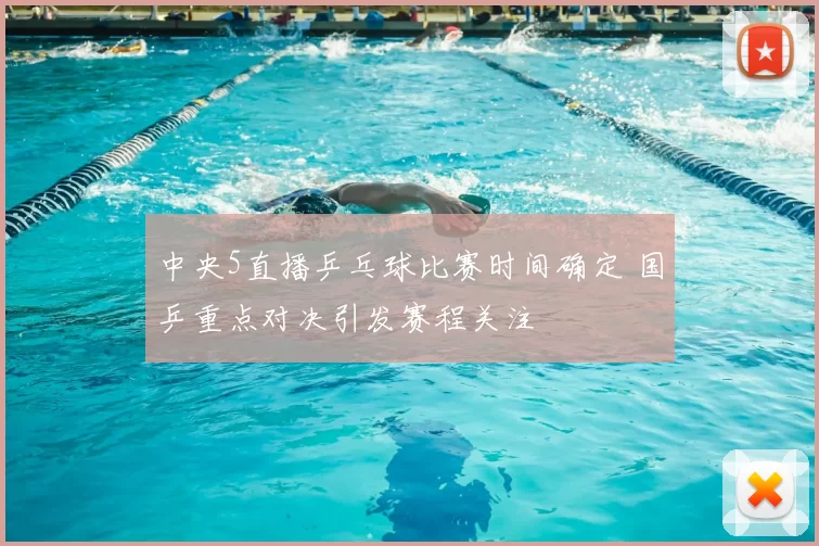 中央5直播乒乓球比赛时间确定 国乒重点对决引发赛程关注