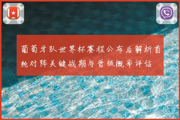 葡萄牙队世界杯赛程公布后解析首轮对阵关键战期与晋级概率评估