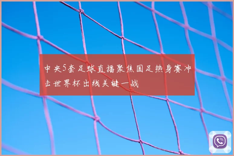 中央5套足球直播聚焦国足热身赛冲击世界杯出线关键一战