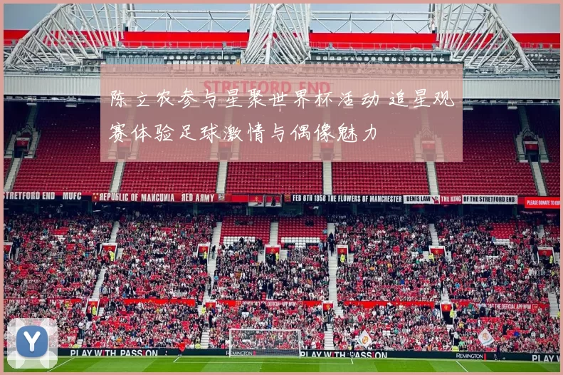 陈立农参与星聚世界杯活动 追星观赛体验足球激情与偶像魅力