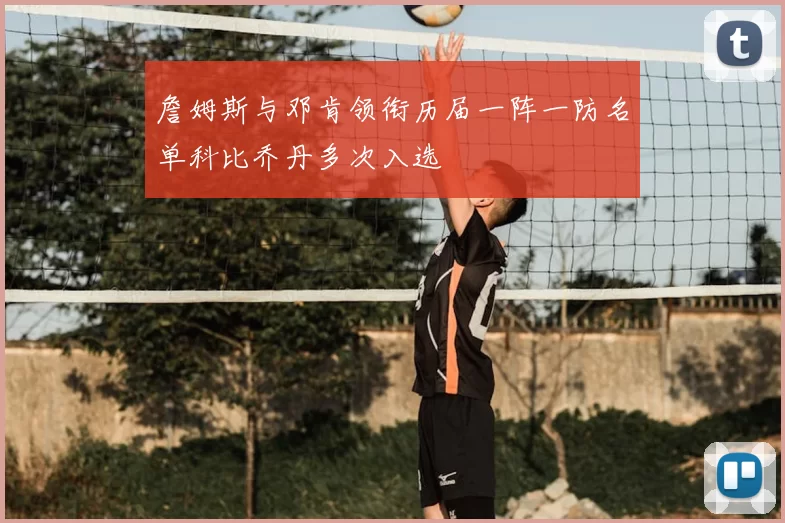 詹姆斯与邓肯领衔历届一阵一防名单科比乔丹多次入选