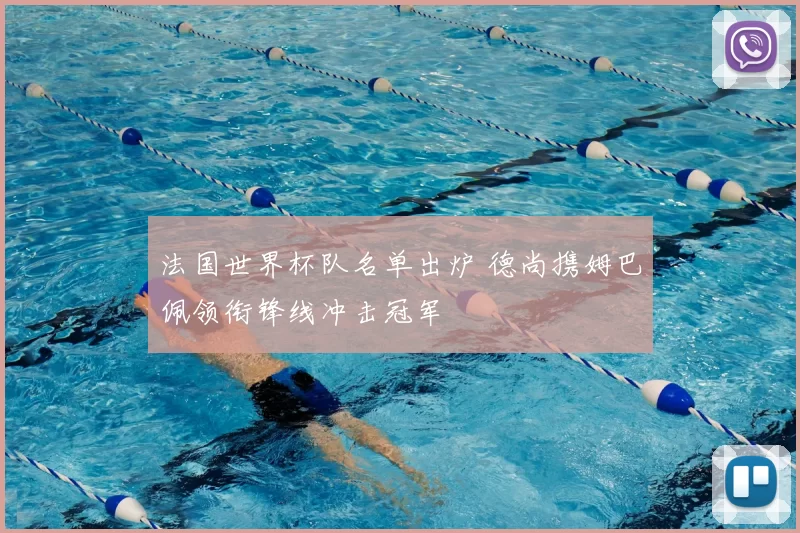 法国世界杯队名单出炉 德尚携姆巴佩领衔锋线冲击冠军