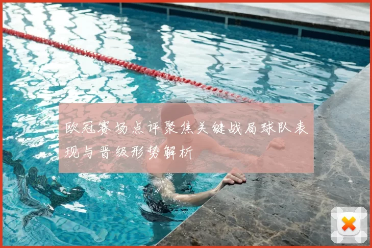 欧冠赛场点评聚焦关键战局球队表现与晋级形势解析