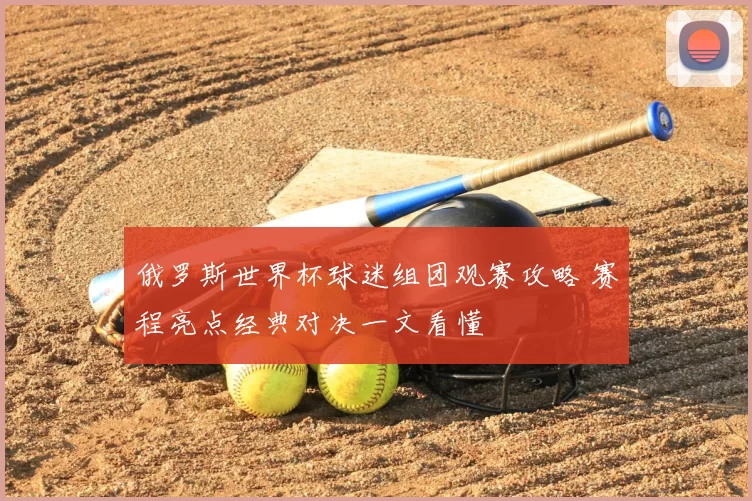 俄罗斯世界杯球迷组团观赛攻略 赛程亮点经典对决一文看懂