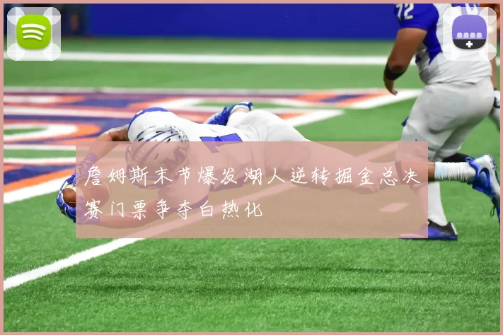 詹姆斯末节爆发湖人逆转掘金总决赛门票争夺白热化