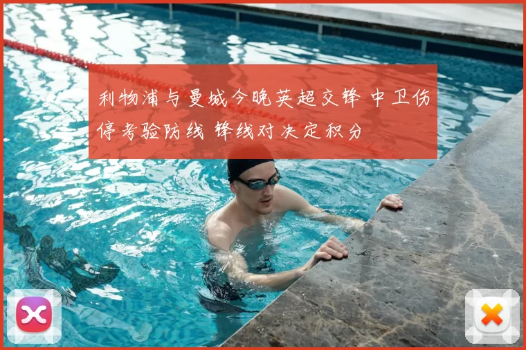 利物浦与曼城今晚英超交锋 中卫伤停考验防线 锋线对决定积分