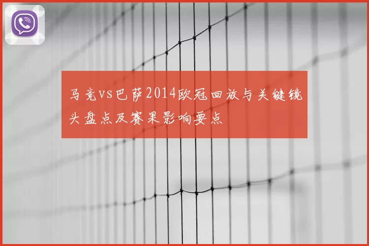 马竞vs巴萨2014欧冠回放与关键镜头盘点及赛果影响要点