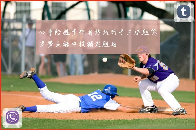 公牛险胜步行者终结对手三连胜德罗赞关键中投锁定胜局
