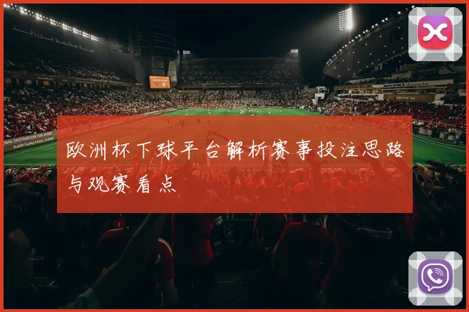 欧洲杯下球平台解析赛事投注思路与观赛看点