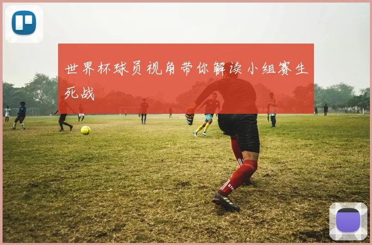 世界杯球员视角带你解读小组赛生死战