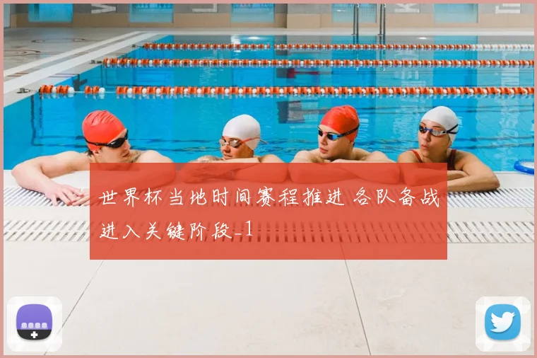 世界杯当地时间赛程推进 各队备战进入关键阶段_1