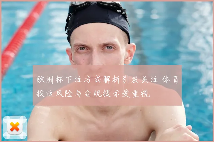 欧洲杯下注方式解析引发关注 体育投注风险与合规提示受重视