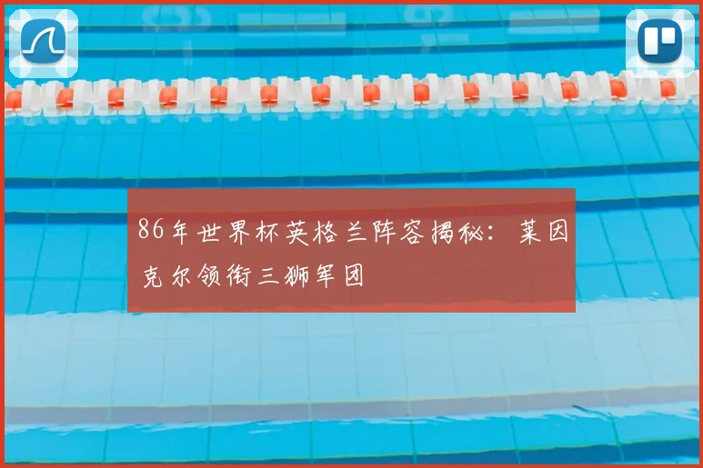 86年世界杯英格兰阵容揭秘:莱因克尔领衔三狮军团
